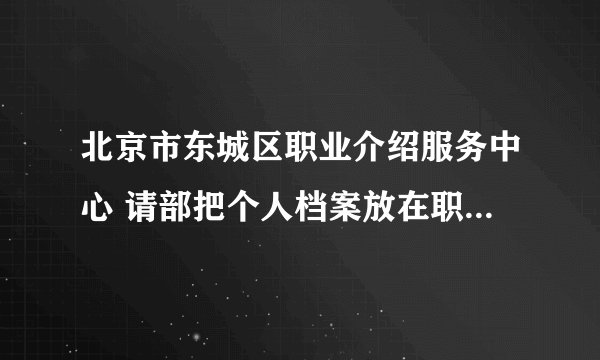 北京市东城区职业介绍服务中心 请部把个人档案放在职介、放在人才交流中心和放在街道有什么区别？
