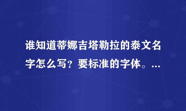 谁知道蒂娜吉塔勒拉的泰文名字怎么写？要标准的字体。谢谢啦~