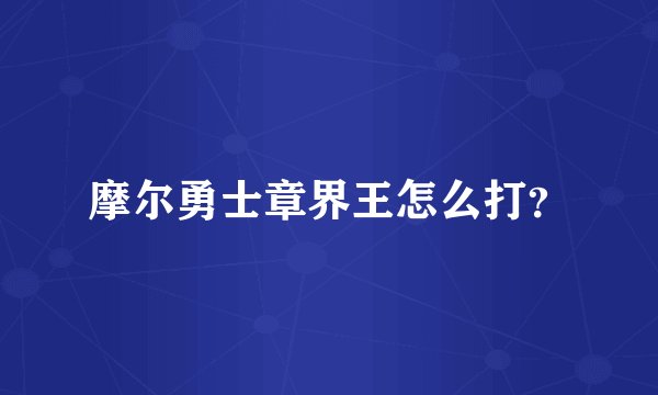摩尔勇士章界王怎么打？