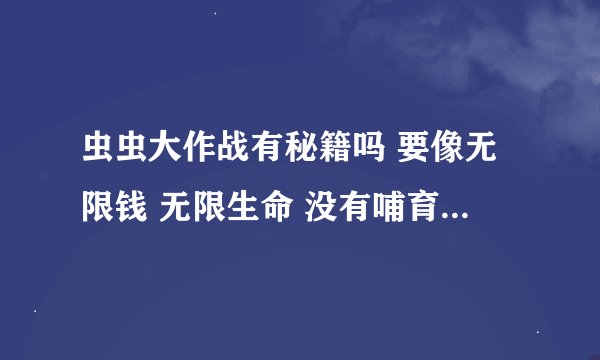 虫虫大作战有秘籍吗 要像无限钱 无限生命 没有哺育时间这中的 好的加分