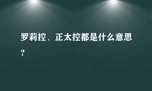 罗莉控、正太控都是什么意思？