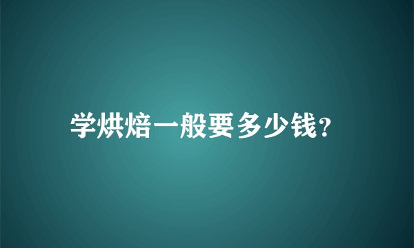 学烘焙一般要多少钱？