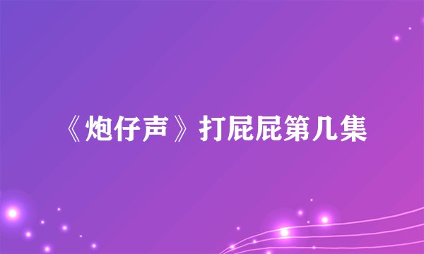 《炮仔声》打屁屁第几集