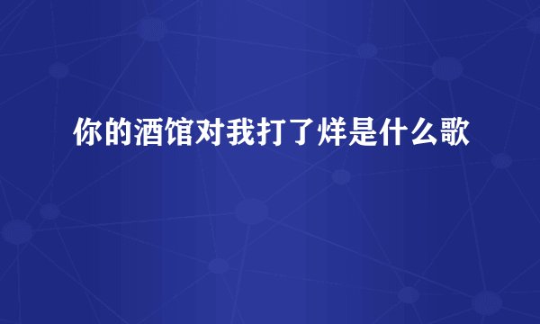 你的酒馆对我打了烊是什么歌