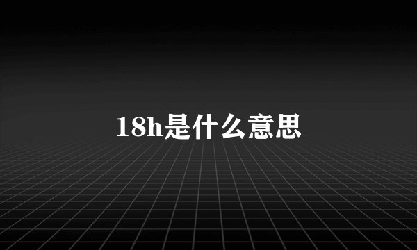 18h是什么意思