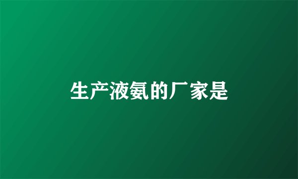 生产液氨的厂家是