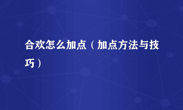 合欢怎么加点（加点方法与技巧）
