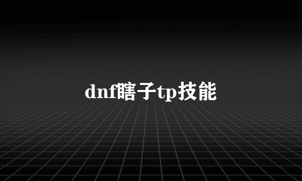 dnf瞎子tp技能