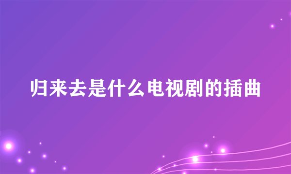 归来去是什么电视剧的插曲