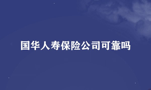 国华人寿保险公司可靠吗