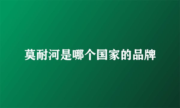 莫耐河是哪个国家的品牌