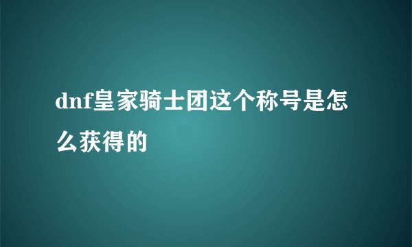 dnf皇家骑士团这个称号是怎么获得的