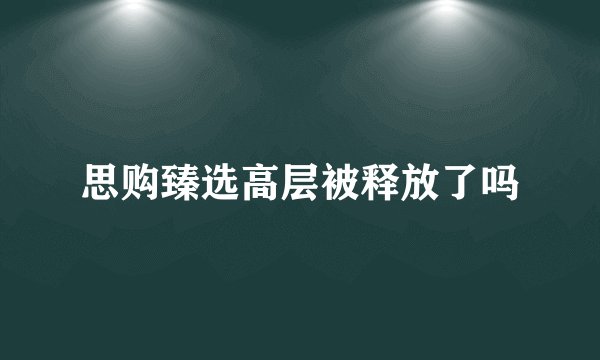 思购臻选高层被释放了吗