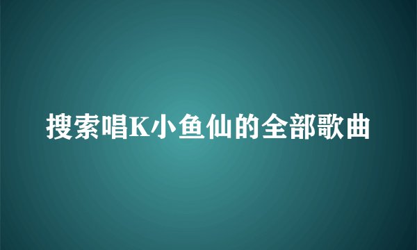 搜索唱K小鱼仙的全部歌曲