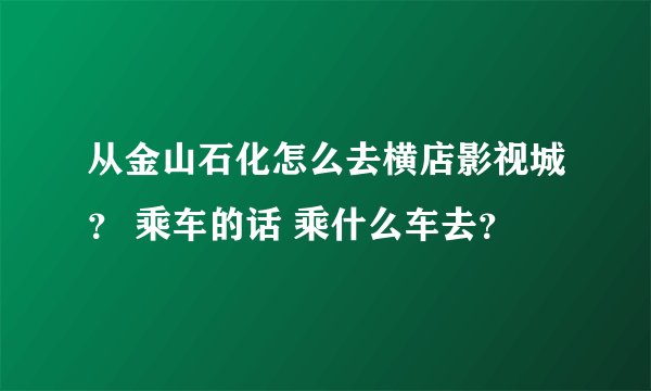 从金山石化怎么去横店影视城？ 乘车的话 乘什么车去？
