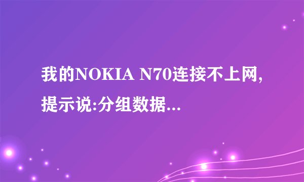我的NOKIA N70连接不上网,提示说:分组数据:无法使用分组数据.请检查网络服务.怎么设置啊