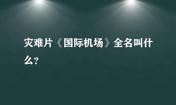 灾难片《国际机场》全名叫什么？