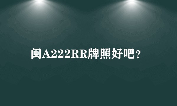闽A222RR牌照好吧？