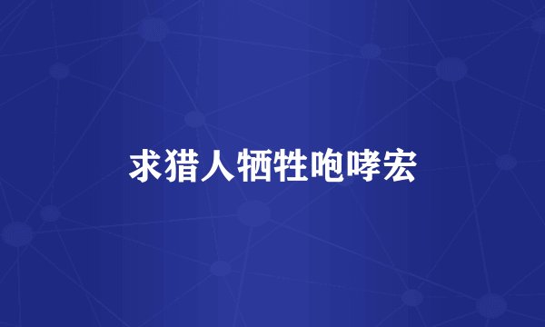 求猎人牺牲咆哮宏