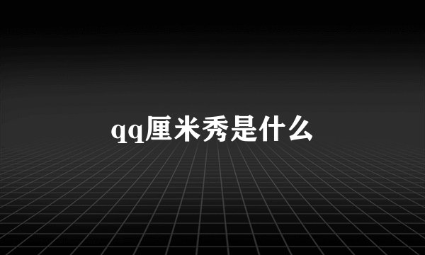 qq厘米秀是什么