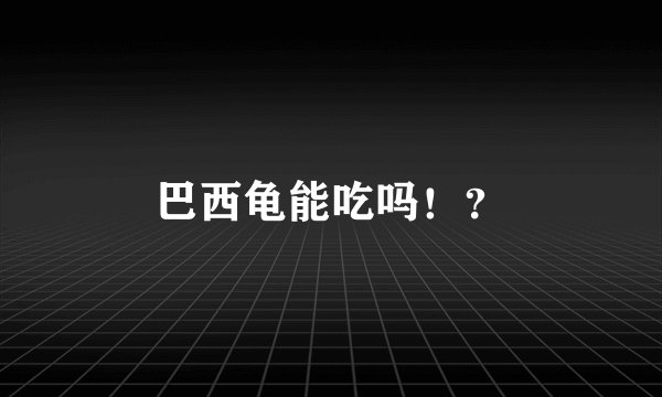巴西龟能吃吗！？