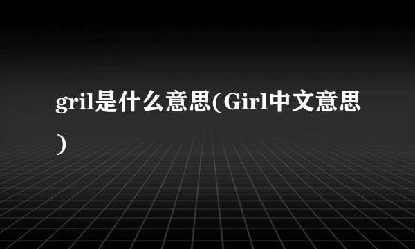 gril是什么意思(Girl中文意思)