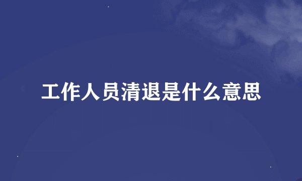 工作人员清退是什么意思