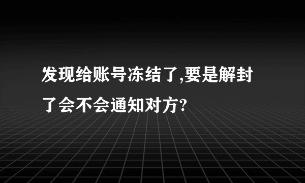 发现给账号冻结了,要是解封了会不会通知对方?