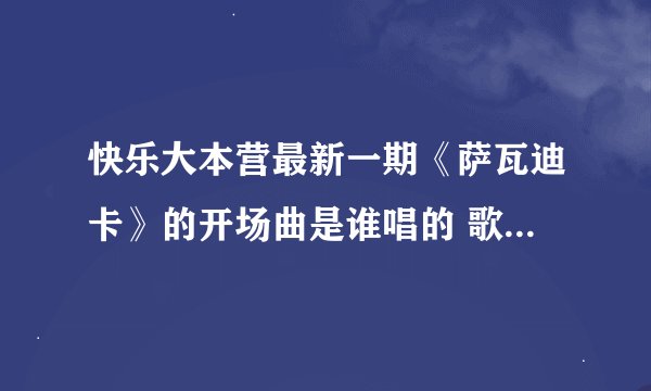 快乐大本营最新一期《萨瓦迪卡》的开场曲是谁唱的 歌曲名是什么