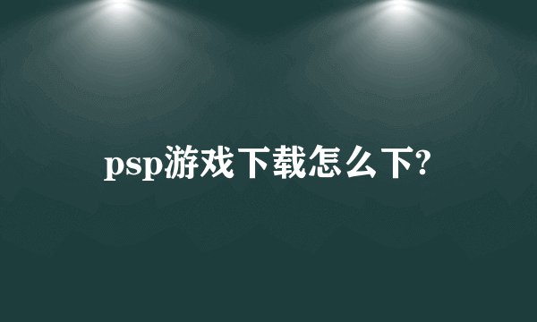 psp游戏下载怎么下?