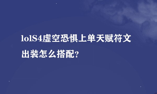 lolS4虚空恐惧上单天赋符文出装怎么搭配？
