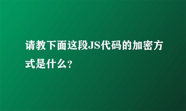 请教下面这段JS代码的加密方式是什么？