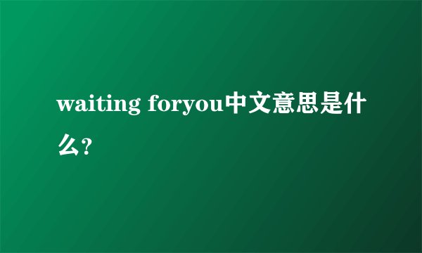 waiting foryou中文意思是什么？