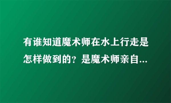 有谁知道魔术师在水上行走是怎样做到的？是魔术师亲自在水上行走很多人过去看都感到惊讶，就连水上警察都