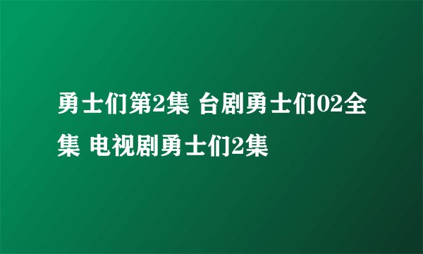 勇士们第2集 台剧勇士们02全集 电视剧勇士们2集