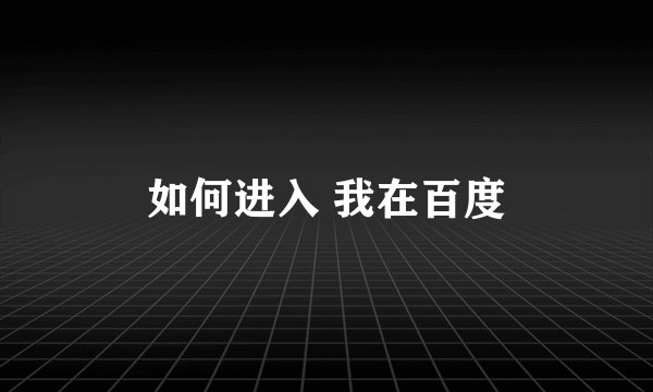 如何进入 我在百度