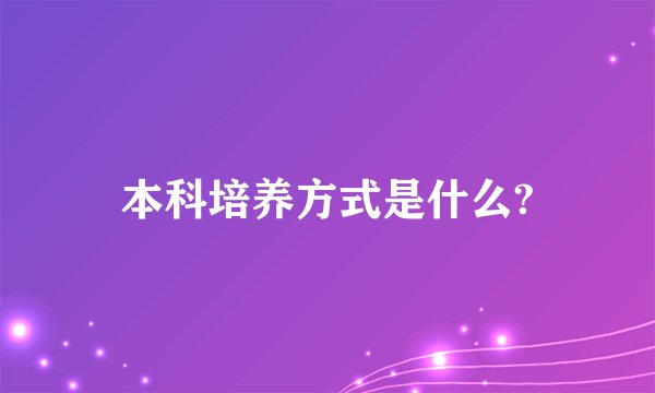 本科培养方式是什么?