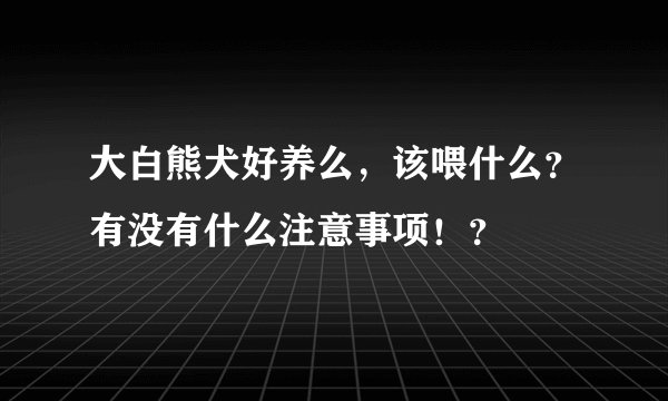 大白熊犬好养么，该喂什么？有没有什么注意事项！？