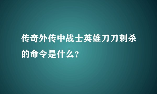 传奇外传中战士英雄刀刀刺杀的命令是什么？