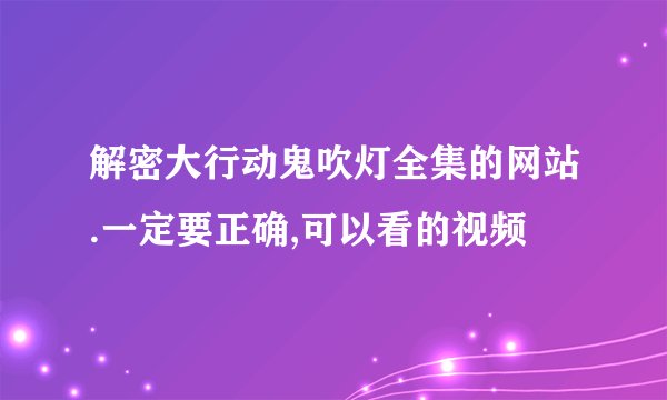 解密大行动鬼吹灯全集的网站.一定要正确,可以看的视频