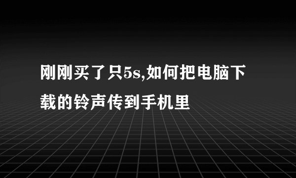 刚刚买了只5s,如何把电脑下载的铃声传到手机里