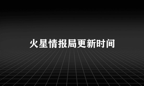 火星情报局更新时间