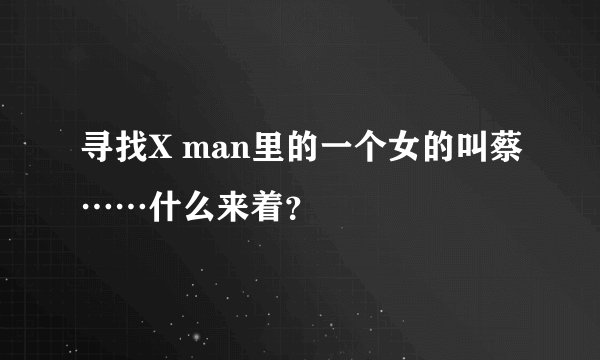 寻找X man里的一个女的叫蔡……什么来着？