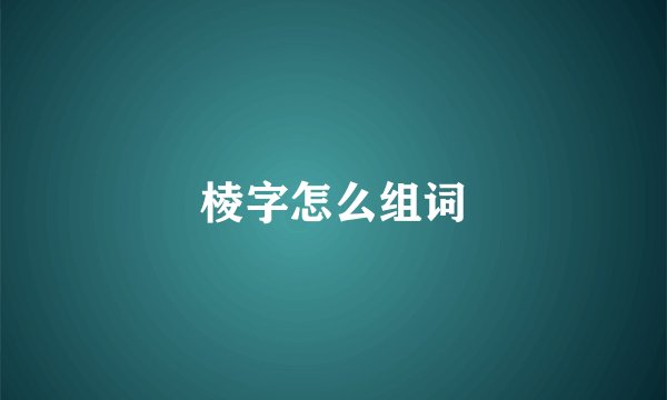 棱字怎么组词