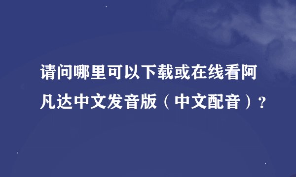 请问哪里可以下载或在线看阿凡达中文发音版（中文配音）？