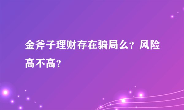 金斧子理财存在骗局么？风险高不高？