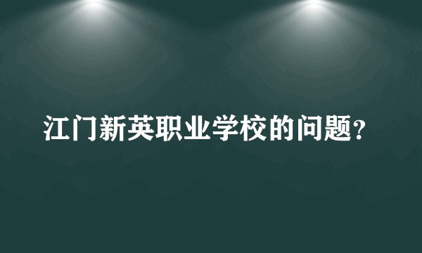 江门新英职业学校的问题？