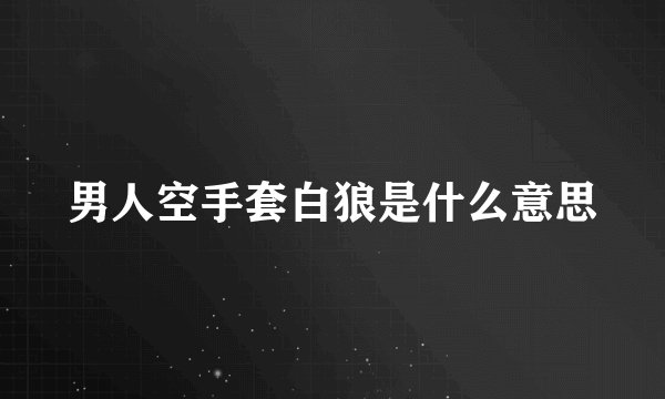 男人空手套白狼是什么意思