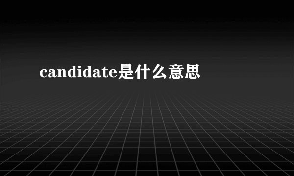 candidate是什么意思