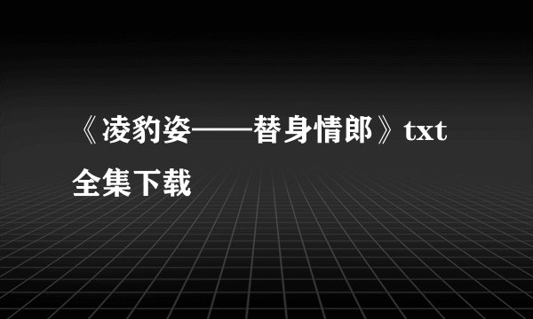 《凌豹姿——替身情郎》txt全集下载